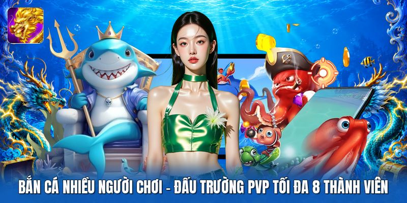 Bắn Cá Nhiều Người Chơi | Đấu Trường PvP Tối Đa 8 Thành Viên
