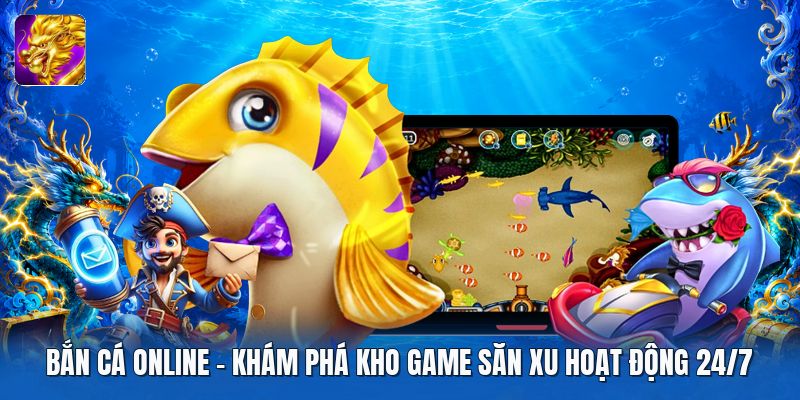 Bắn Cá Online | Khám Phá Kho Game Săn Xu Hoạt Động 24/7