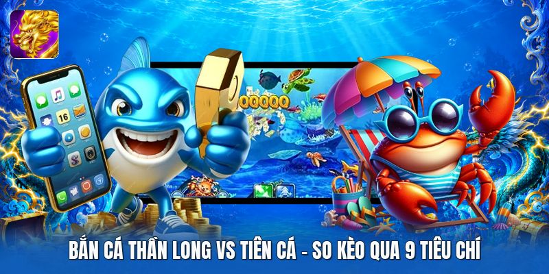 Bắn Cá Thần Long Vs Tiên Cá | So Kèo Qua 9 Tiêu Chí