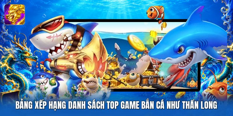 Bảng xếp hạng danh sách top game bắn cá như thần long