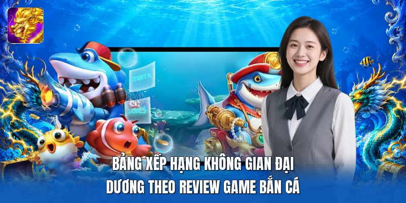 Bảng xếp hạng không gian đại dương theo review game bắn cá