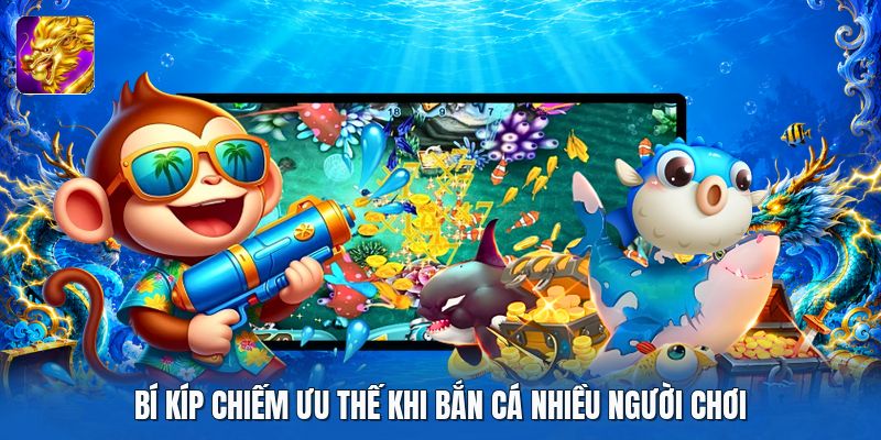 Bí kíp chiếm ưu thế khi bắn cá nhiều người chơi