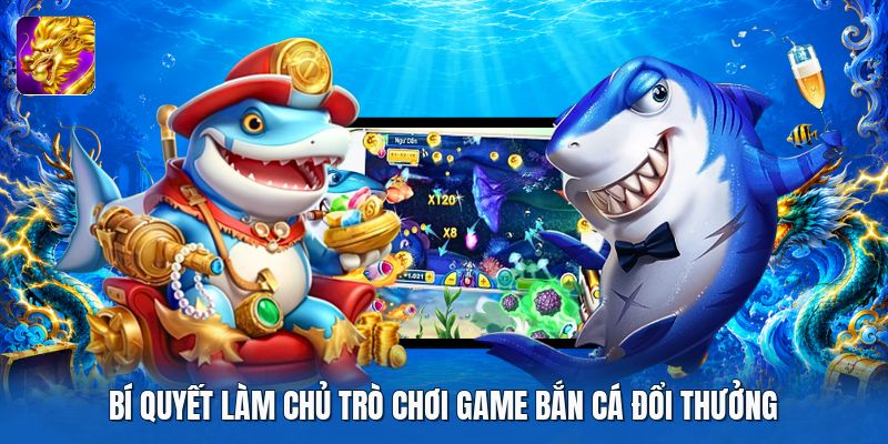 Bí quyết làm chủ trò chơi game bắn cá đổi thưởng