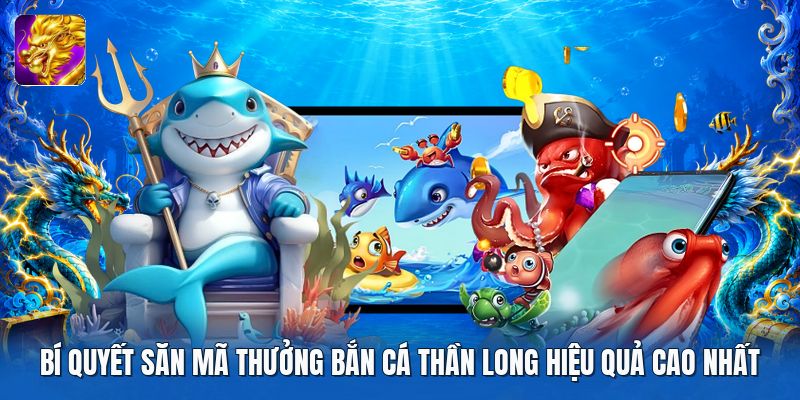 Bí quyết săn mã thưởng bắn cá thần long hiệu quả cao nhất