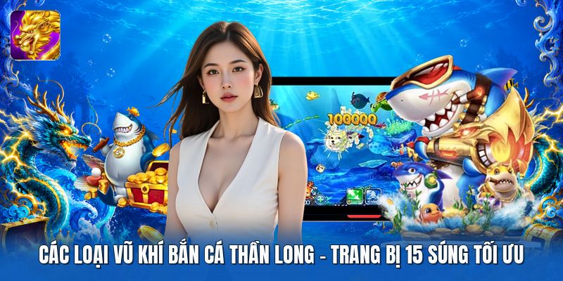 Các Loại Vũ Khí Bắn Cá Thần Long | Trang Bị 15 Súng Tối Ưu