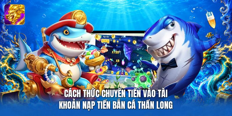 Cách thức chuyển tiền vào tài khoản nạp tiền bắn cá thần long Cách thức chuyển tiền vào tài khoản nạp tiền bắn cá thần long