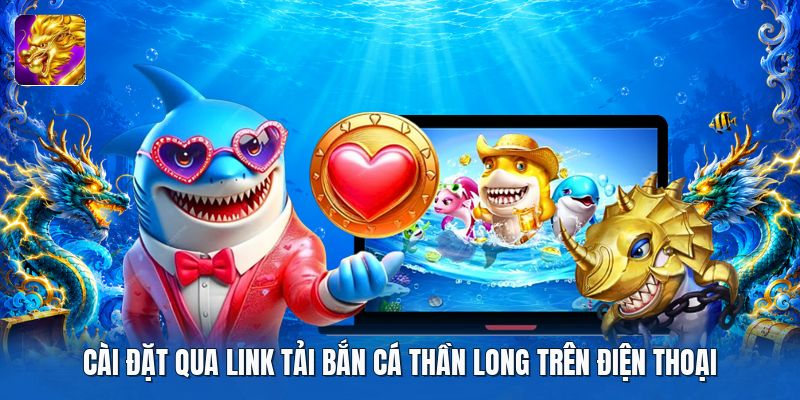 Cài đặt qua link tải bắn cá thần long trên điện thoại Cài đặt qua link tải bắn cá thần long trên điện thoại