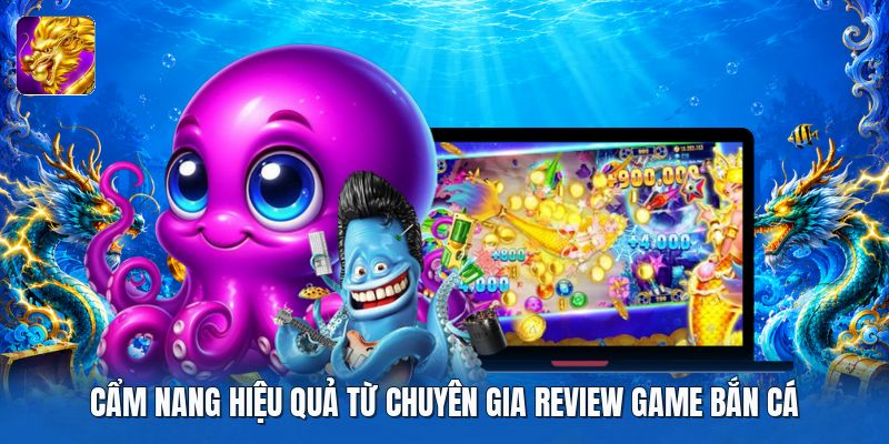 Cẩm nang hiệu quả từ chuyên gia review game bắn cá