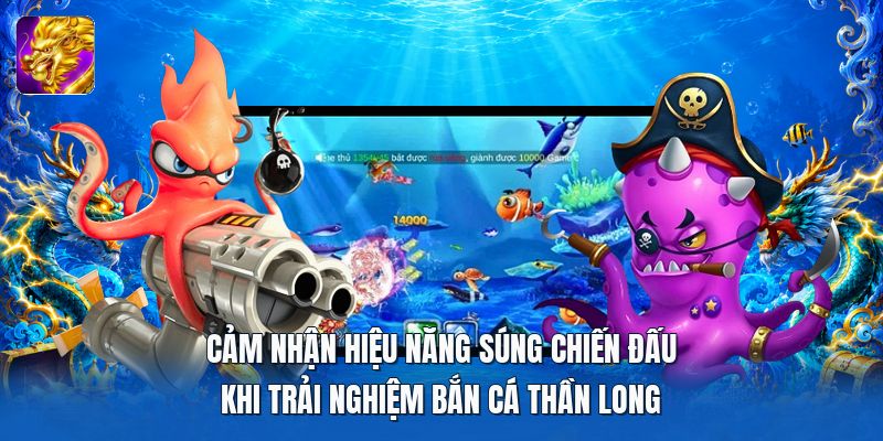 Cảm nhận hiệu năng súng chiến đấu khi trải nghiệm bắn cá thần long