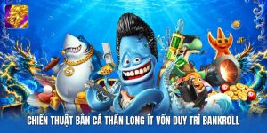 Chiến Thuật Bắn Cá Thần Long Ít Vốn Duy Trì Bankroll