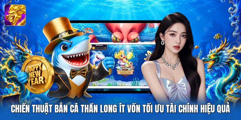 Chiến thuật bắn cá thần long ít vốn tối ưu tài chính hiệu quả Chiến thuật bắn cá thần long ít vốn tối ưu tài chính hiệu quả