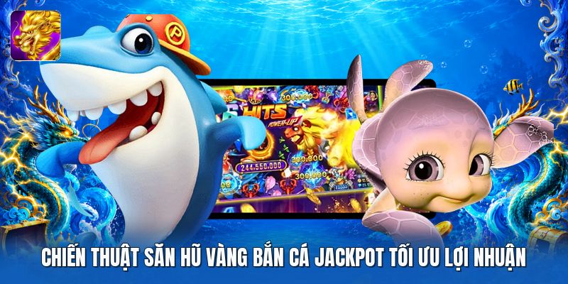 Chiến thuật săn hũ vàng bắn cá jackpot tối ưu lợi nhuận