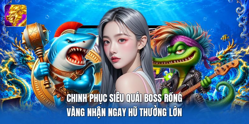 Chinh phục siêu quái boss rồng vàng nhận ngay hũ thưởng lớn