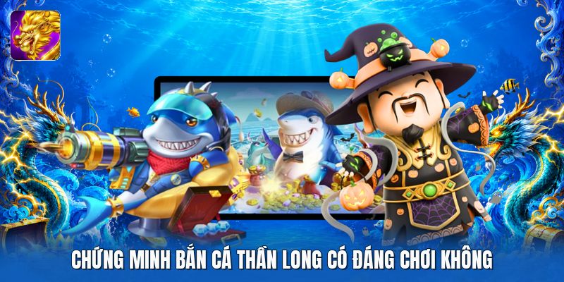 Chứng minh bắn cá thần long có đáng chơi không Chứng minh bắn cá thần long có đáng chơi không