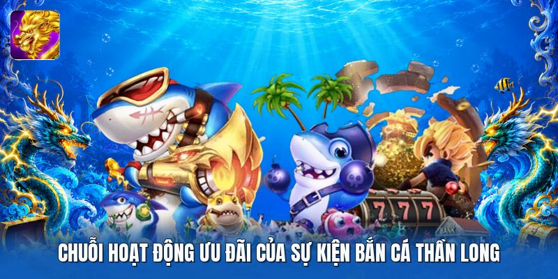 Chuỗi hoạt động ưu đãi của sự kiện bắn cá thần long Chuỗi hoạt động ưu đãi của sự kiện bắn cá thần long