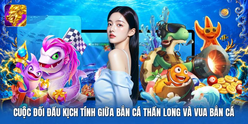 Cuộc đối đầu kịch tính giữa bắn cá thần long và vua bắn cá