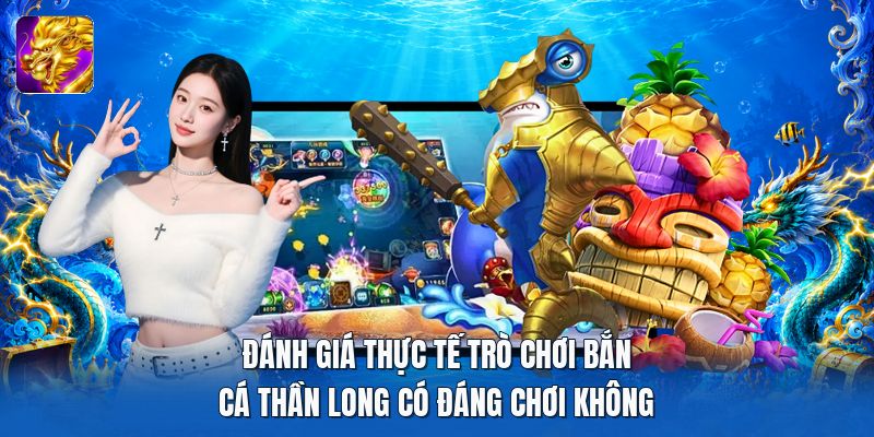 Đánh giá thực tế trò chơi bắn cá thần long có đáng chơi không Đánh giá thực tế trò chơi bắn cá thần long có đáng chơi không
