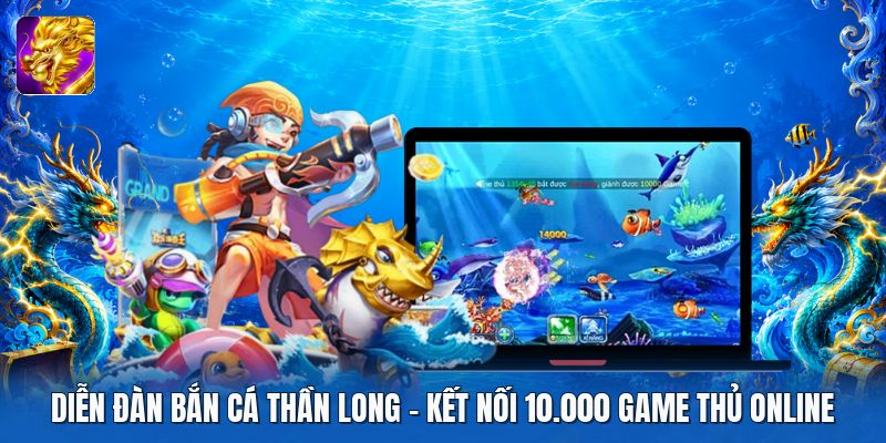 Diễn Đàn Bắn Cá Thần Long | Kết Nối 10.000 Game Thủ Online