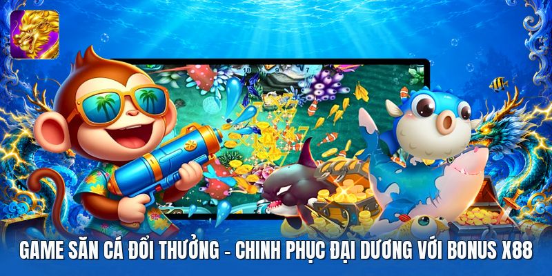 Game Săn Cá Đổi Thưởng | Chinh Phục Đại Dương Với Bonus X88