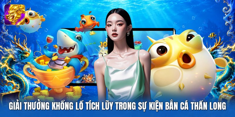 Giải thưởng khổng lồ tích lũy trong sự kiện bắn cá thần long Giải thưởng khổng lồ tích lũy trong sự kiện bắn cá thần long