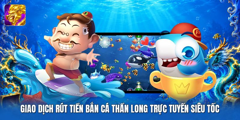 Giao dịch rút tiền bắn cá thần long trực tuyến siêu tốc Giao dịch rút tiền bắn cá thần long trực tuyến siêu tốc
