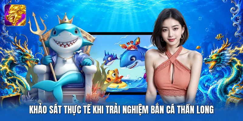 Khảo sát thực tế khi trải nghiệm bắn cá thần long