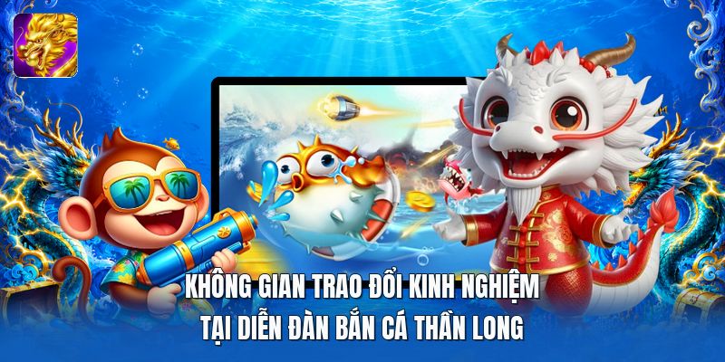 Không gian trao đổi kinh nghiệm tại diễn đàn bắn cá thần long