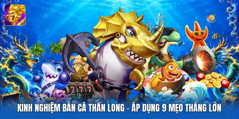 Kinh Nghiệm Bắn Cá Thần Long | Áp Dụng 9 Mẹo Thắng Lớn