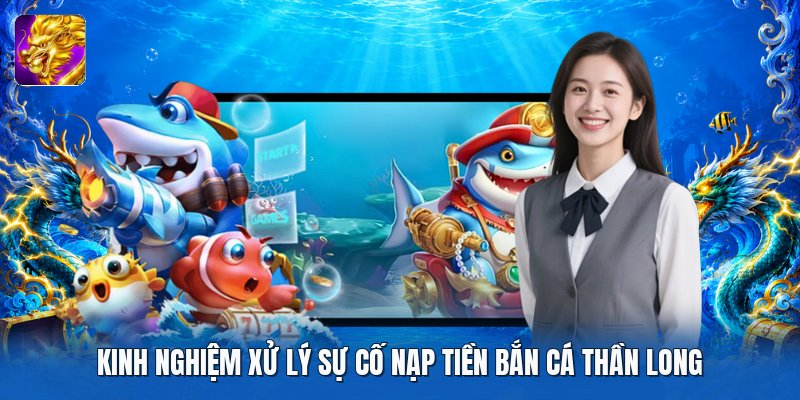 Kinh nghiệm xử lý sự cố nạp tiền bắn cá thần long Kinh nghiệm xử lý sự cố nạp tiền bắn cá thần long