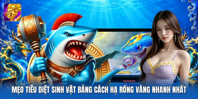 Mẹo tiêu diệt sinh vật bằng cách hạ rồng vàng nhanh nhất