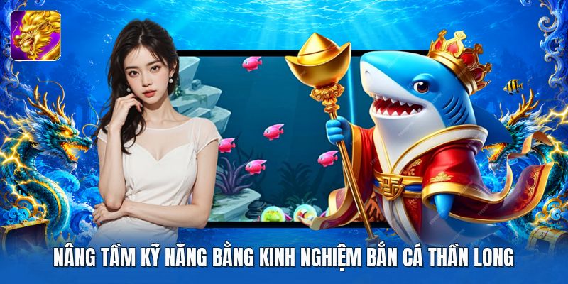 Nâng tầm kỹ năng bằng kinh nghiệm bắn cá thần long