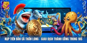 Nạp Tiền Bắn Cá Thần Long | Giao Dịch Thành Công Trong 10S
