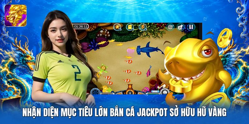 Nhận diện mục tiêu lớn bắn cá jackpot sở hữu hũ vàng