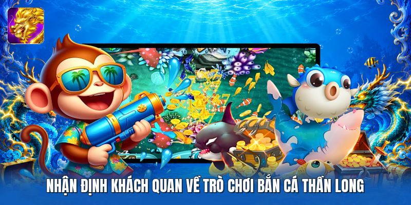 Nhận định khách quan về trò chơi bắn cá thần long