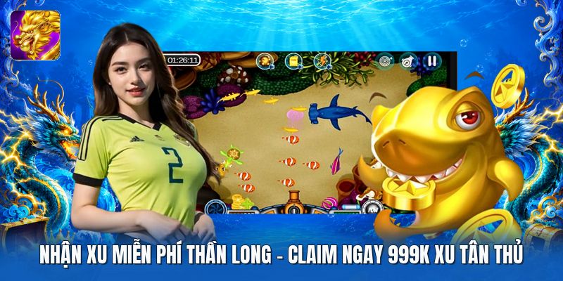 Nhận Xu Miễn Phí Thần Long | Claim Ngay 999K Xu Tân Thủ