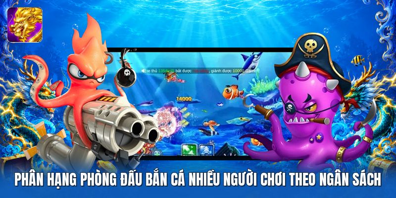 Phân hạng phòng đấu bắn cá nhiều người chơi theo ngân sách