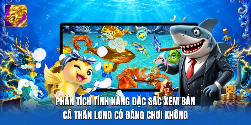 Phân tích tính năng đặc sắc xem bắn cá thần long có đáng chơi không Phân tích tính năng đặc sắc xem bắn cá thần long có đáng chơi không