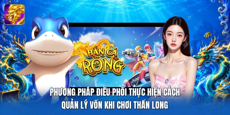 Phương pháp điều phối thực hiện cách quản lý vốn khi chơi thần long Phương pháp điều phối thực hiện cách quản lý vốn khi chơi thần long