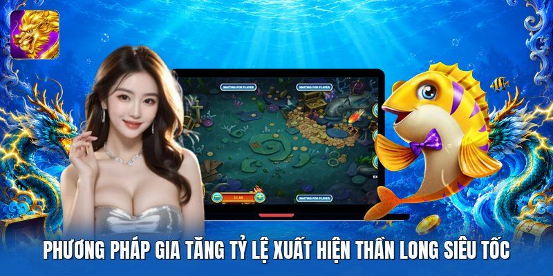 Phương pháp gia tăng tỷ lệ xuất hiện thần long siêu tốc