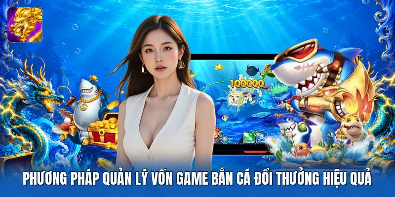 Phương pháp quản lý vốn game bắn cá đổi thưởng hiệu quả