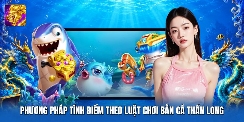 Phương pháp tính điểm theo luật chơi bắn cá thần long Phương pháp tính điểm theo luật chơi bắn cá thần long