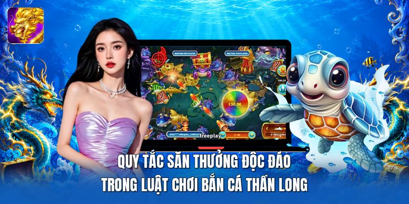 Quy tắc săn thưởng độc đáo trong luật chơi bắn cá thần long Quy tắc săn thưởng độc đáo trong luật chơi bắn cá thần long