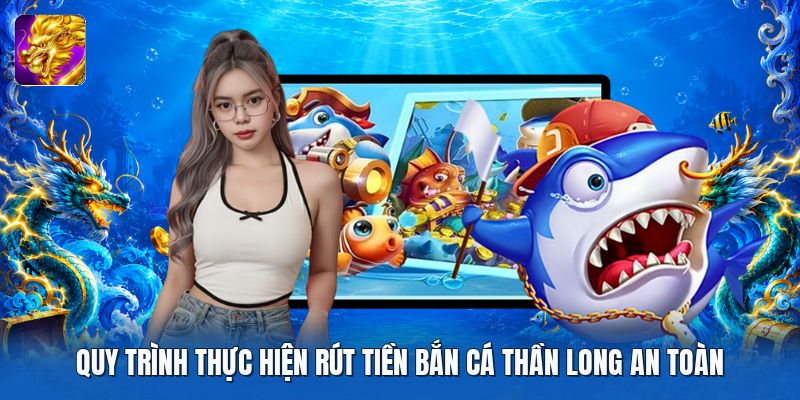 Quy trình thực hiện rút tiền bắn cá thần long an toàn Quy trình thực hiện rút tiền bắn cá thần long an toàn