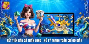 Rút Tiền Bắn Cá Thần Long | Xử Lý Thanh Toán Chỉ 60 Giây