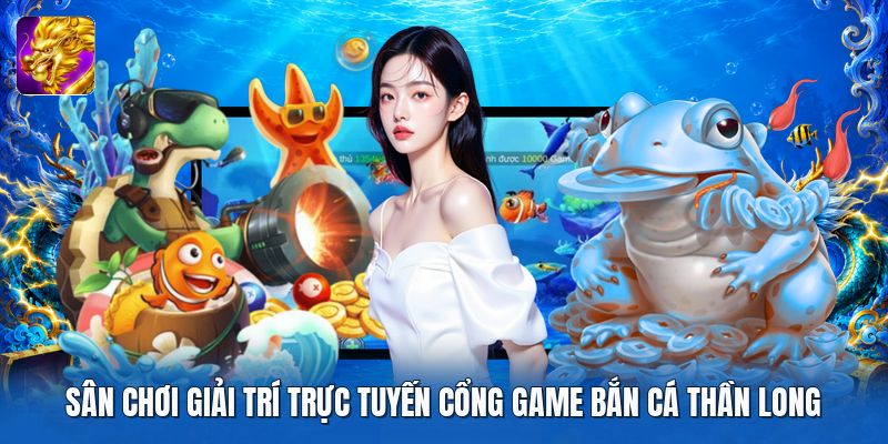 Sân chơi giải trí trực tuyến cổng game bắn cá thần long Sân chơi giải trí trực tuyến cổng game bắn cá thần long