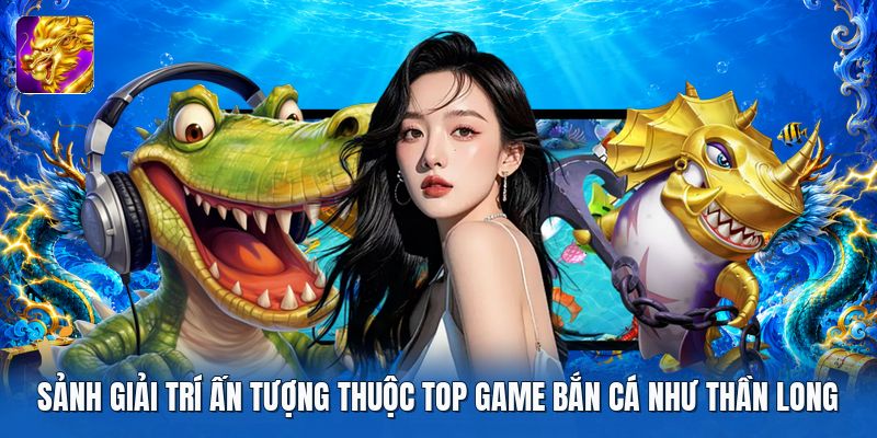 Sảnh giải trí ấn tượng thuộc top game bắn cá như thần long