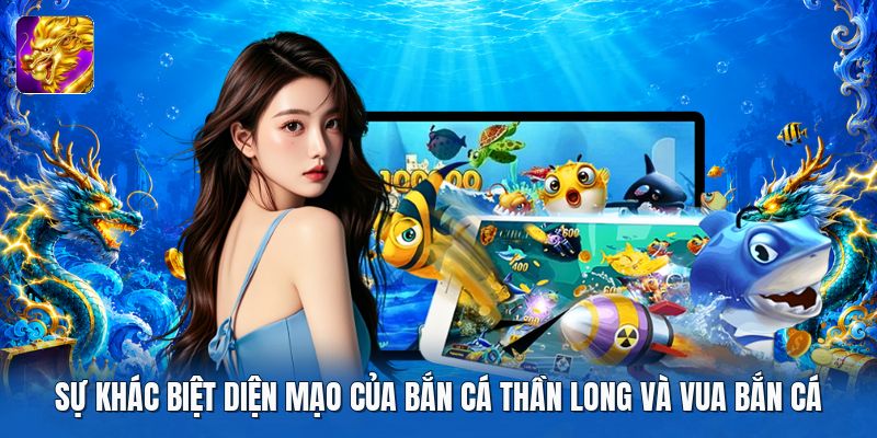 Sự khác biệt diện mạo của bắn cá thần long và vua bắn cá