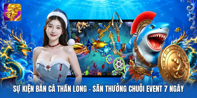 Sự Kiện Bắn Cá Thần Long | Săn Thưởng Chuỗi Event 7 Ngày