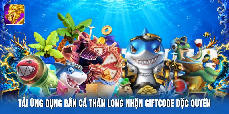 Tải ứng dụng bắn cá thần long nhận giftcode độc quyền Tải ứng dụng bắn cá thần long nhận giftcode độc quyền