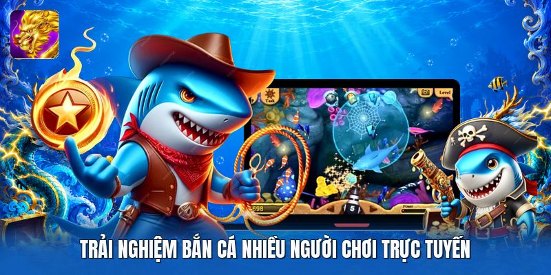 Trải nghiệm bắn cá nhiều người chơi trực tuyến